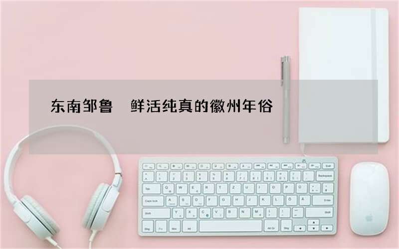 东南邹鲁 鲜活纯真的徽州年俗